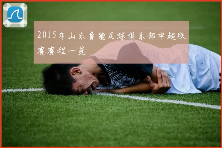 2015年山东鲁能足球俱乐部中超联赛赛程一览