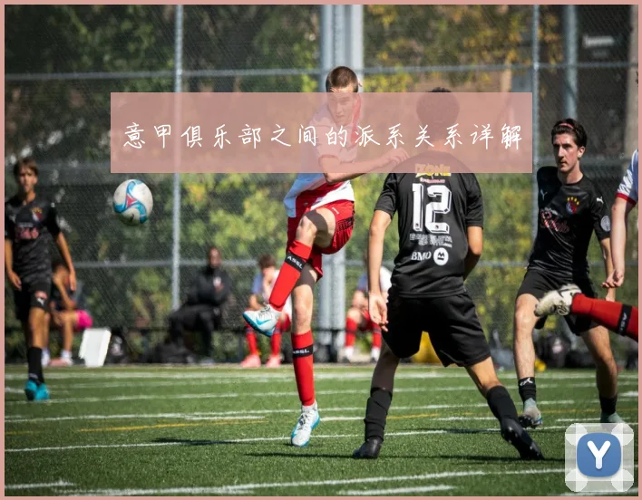 意甲俱乐部之间的派系关系详解