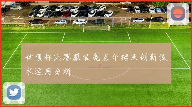 世俱杯比赛服装亮点介绍及创新技术运用分析