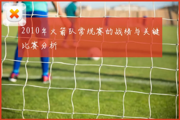 2010年火箭队常规赛的战绩与关键比赛分析