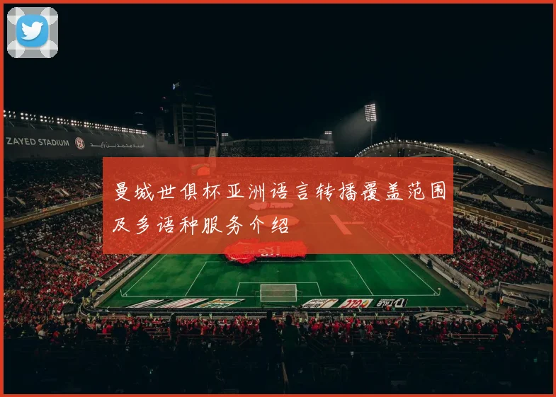 曼城世俱杯亚洲语言转播覆盖范围及多语种服务介绍