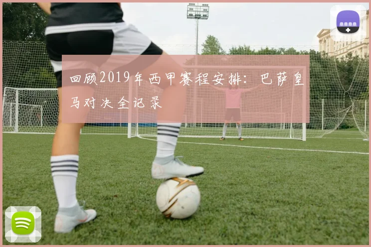 回顾2019年西甲赛程安排：巴萨皇马对决全记录