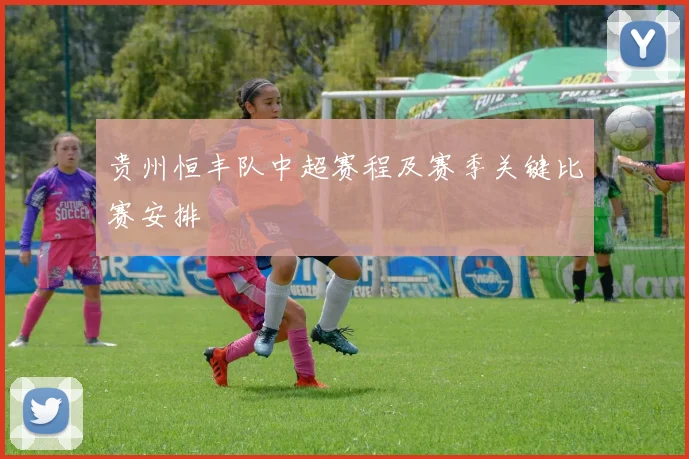 贵州恒丰队中超赛程及赛季关键比赛安排