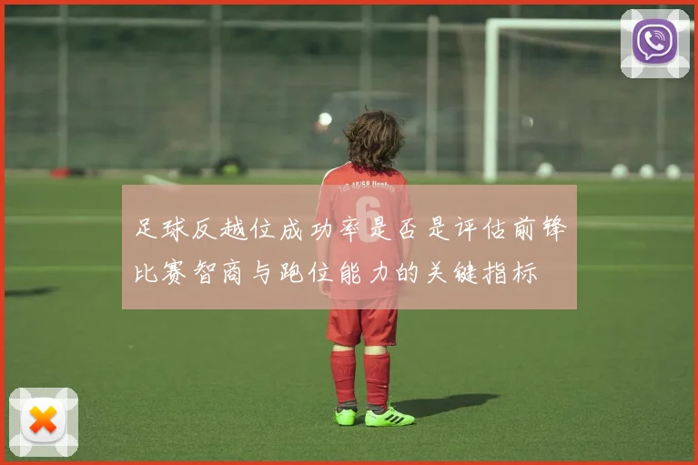 足球反越位成功率是否是评估前锋比赛智商与跑位能力的关键指标