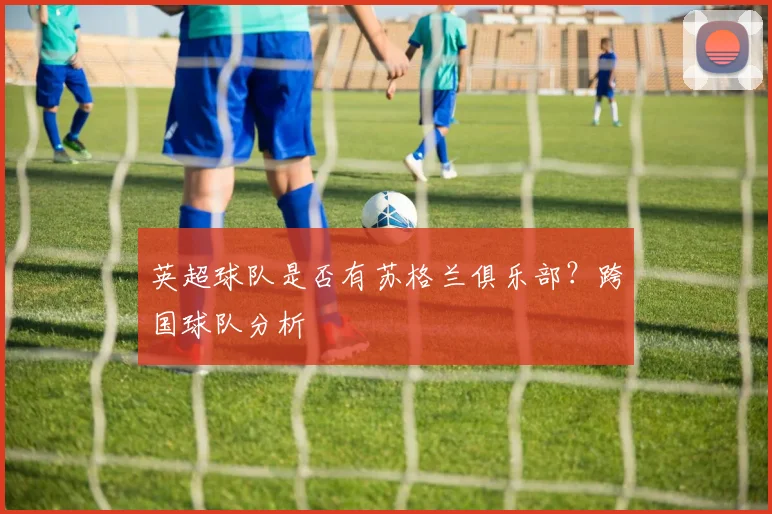 英超球队是否有苏格兰俱乐部？跨国球队分析