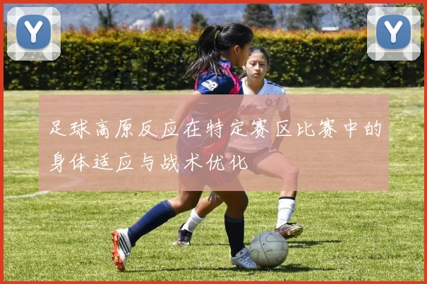 足球高原反应在特定赛区比赛中的身体适应与战术优化
