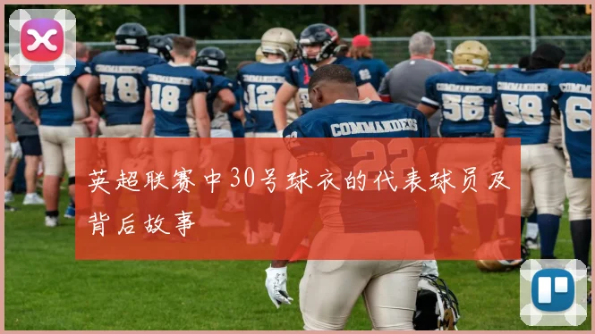英超联赛中30号球衣的代表球员及背后故事