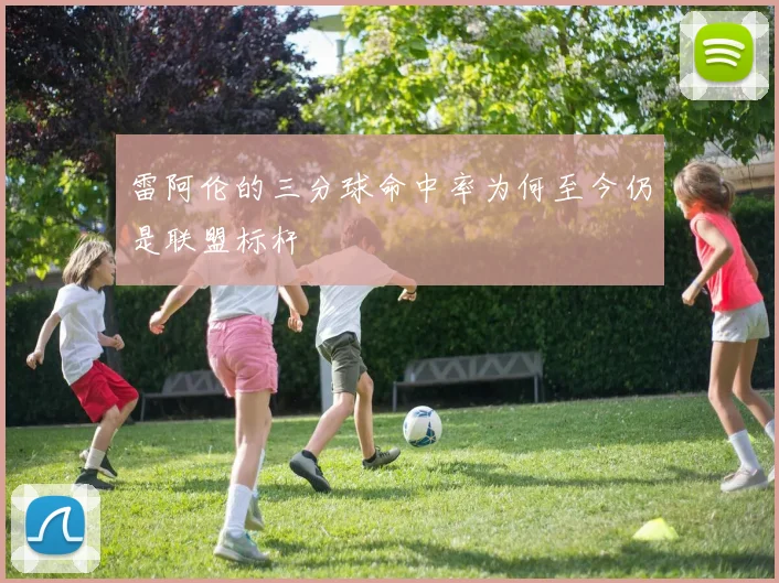 雷阿伦的三分球命中率为何至今仍是联盟标杆