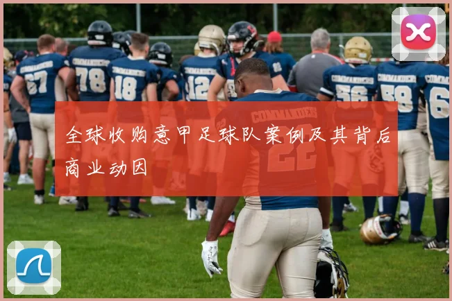 全球收购意甲足球队案例及其背后商业动因