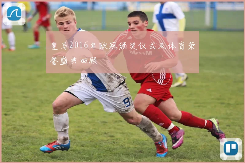 皇马2016年欧冠颁奖仪式及体育荣誉盛典回顾