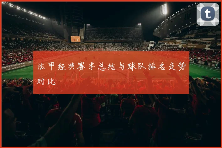 法甲经典赛季总结与球队排名走势对比