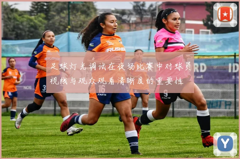 足球灯光调试在夜场比赛中对球员视线与观众观看清晰度的重要性