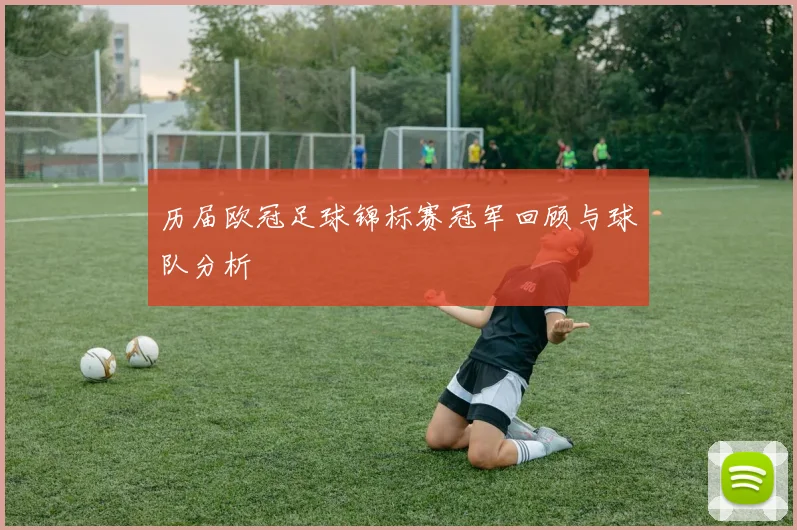 历届欧冠足球锦标赛冠军回顾与球队分析